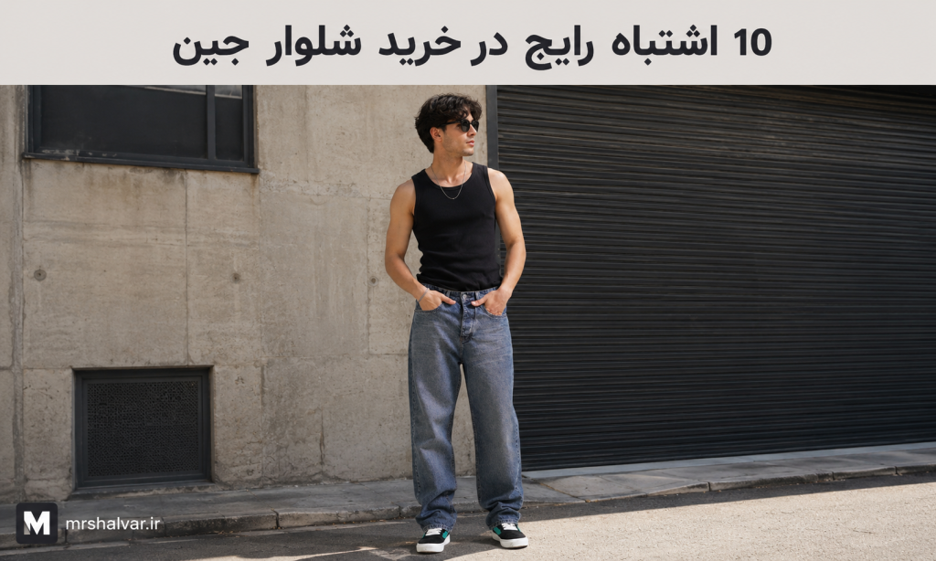 ۱۰ اشتباه رایج در خرید شلوار جین مردانه؛ راهنمای انتخاب جین مناسب